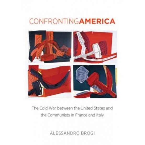 Confronting America: The Cold War Between the United States and the Communists in France and Italy, Alessandro Brogi (Author)