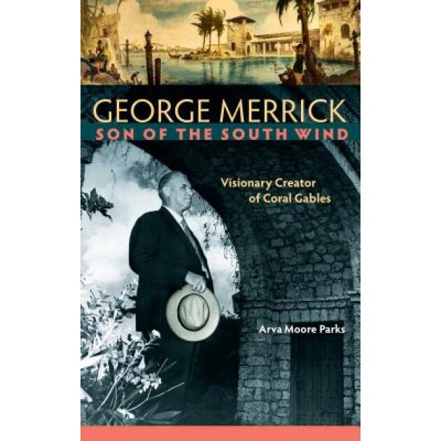 George Merrick, Son of the South Wind: Visionary Creator of Coral Gables, Arva Moore Parks (Author)