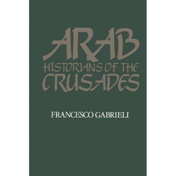 Arab Historians of the Crusades, Francesco Gabrieli (Editor)