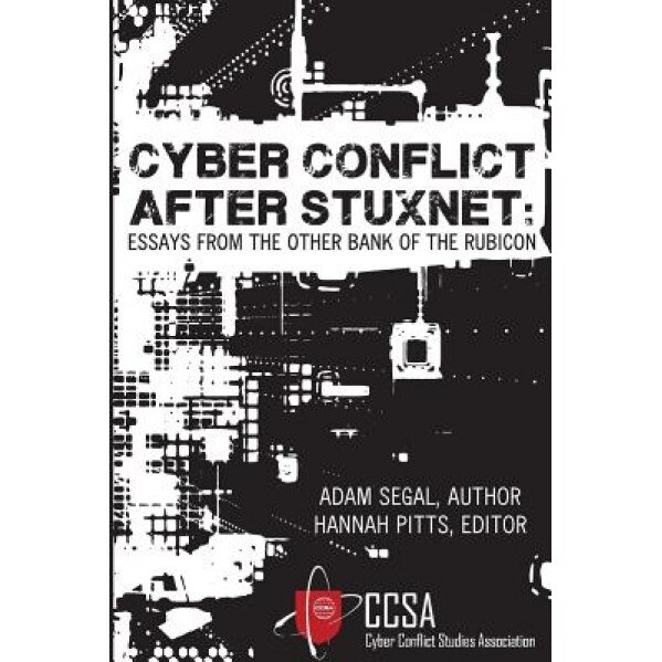 Cyber Conflict After Stuxnet: Essays from the Other Bank of the Rubicon, Adam Segal (Author)