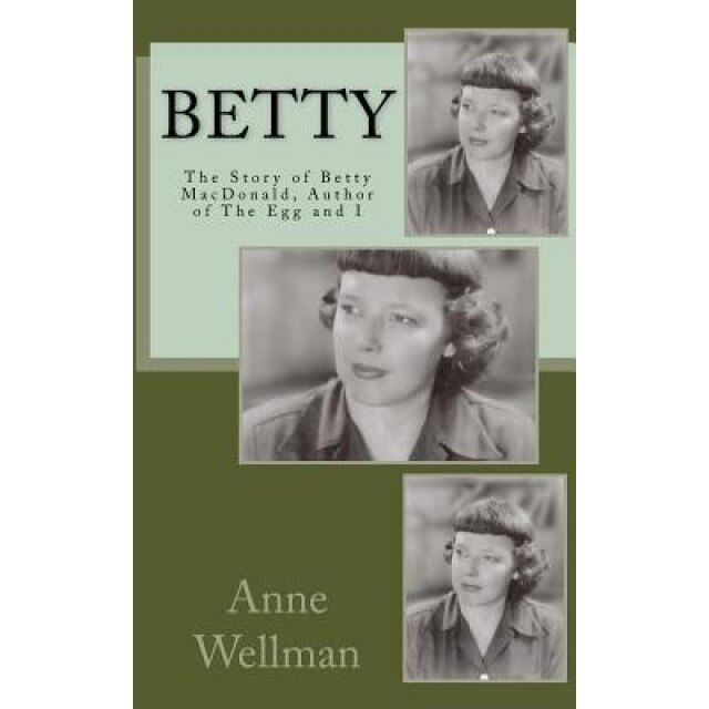Betty: The Story of Betty MacDonald, Author of the Egg and I, Anne Wellman (Author)