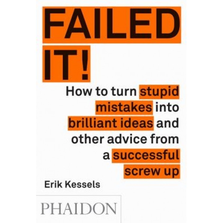 Failed It!: How to Turn Mistakes Into Ideas and Other Advice for Successfully Screwing Up, Erik Kessels (Author)