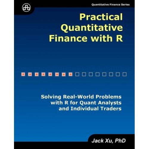 Practical Quantitative Finance with R: Solving Real-World Problems with R for Quant Analysts and Individual Traders - Jack Xu (Author)