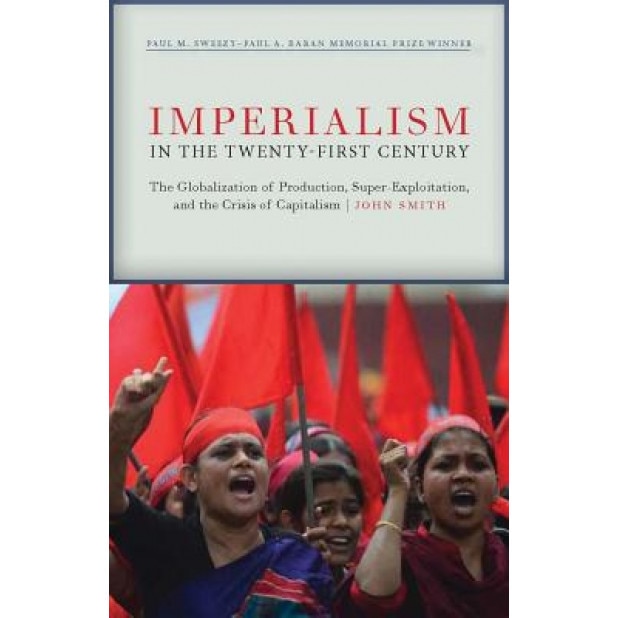 Imperialism in the Twenty-First Century: Globalization, Super-Exploitation, and Capitalism S Final Crisis, John Smith (Author)