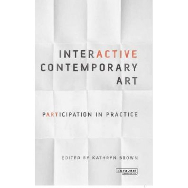 Interactive Contemporary Art: Participation in Practice, Kathryn Brown (Editor)
