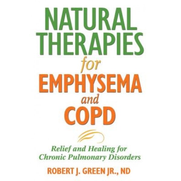 Natural Therapies for Emphysema and COPD: Relief and Healing for Chronic Pulmonary Disorders, Robert J. Green (Author)