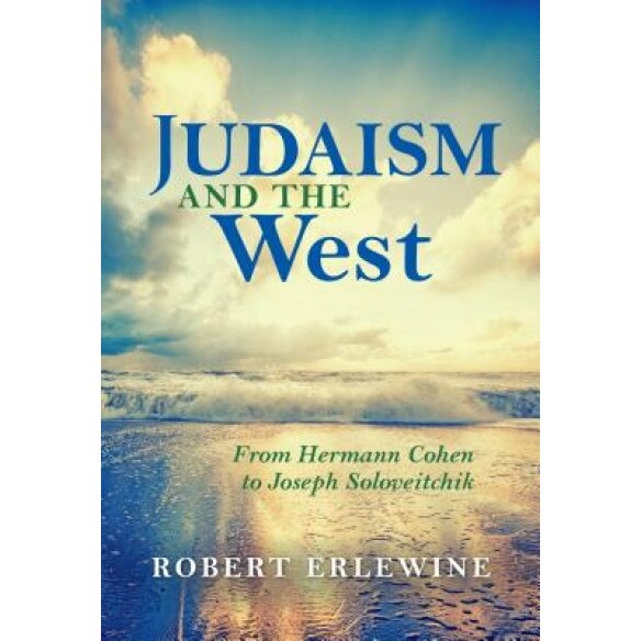 Judaism and the West: From Hermann Cohen to Joseph Soloveitchik, Robert Erlewine (Author)
