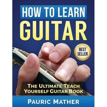 How to Learn Guitar: The Ultimate Teach Yourself Guitar Book, Pauric Mather (Author) How to Learn Guitar: The Ultimate Teach Yourself Guitar Book, Pauric Mather (Author)