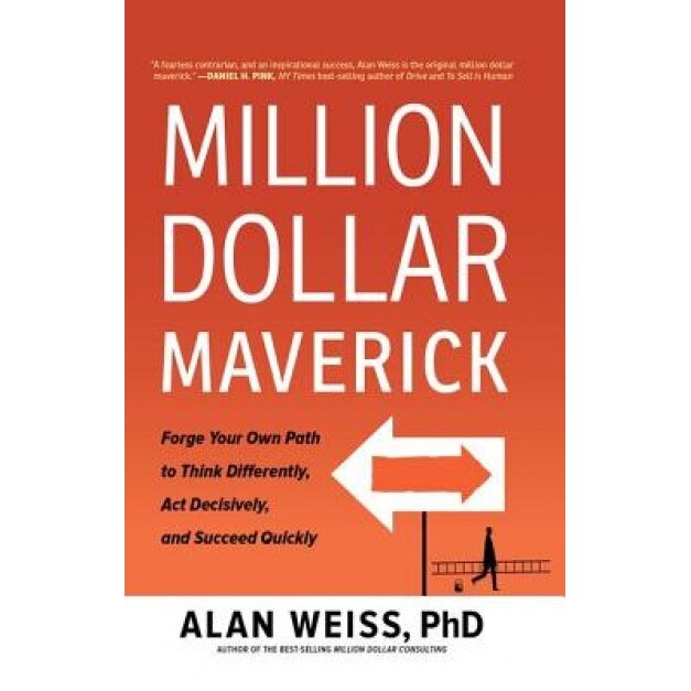 Million Dollar Maverick: Forge Your Own Path to Think Differently, ACT Decisively, and Succeed Consistently, Alan Weiss (Author)