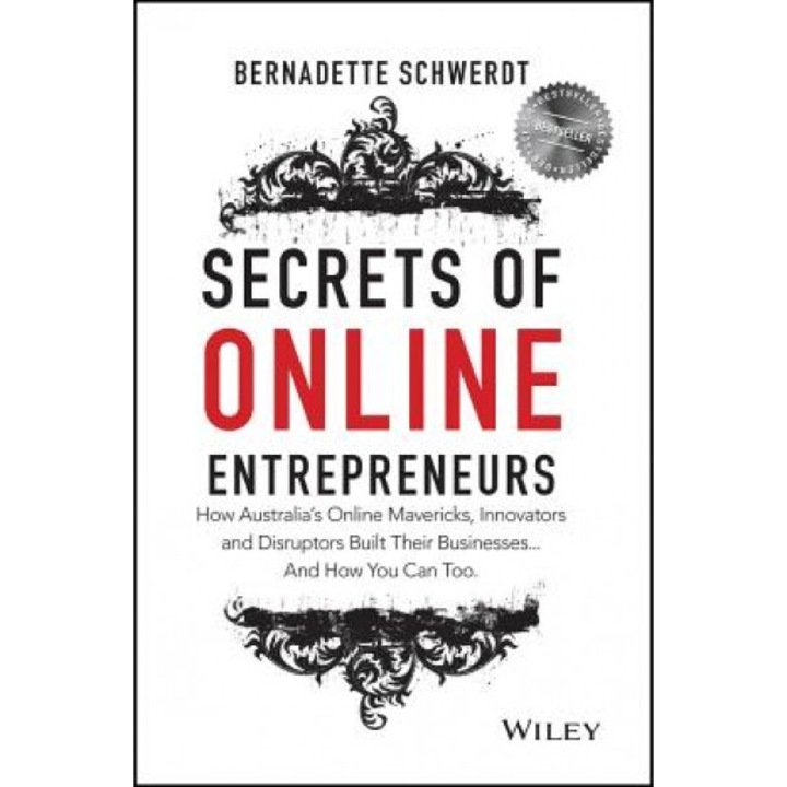 Secrets of Online Entrepreneurs: How Australia's Online Mavericks, Innovators and Disruptors Built Their Businesses ... and How You Can Too - Schwerdt (Author)