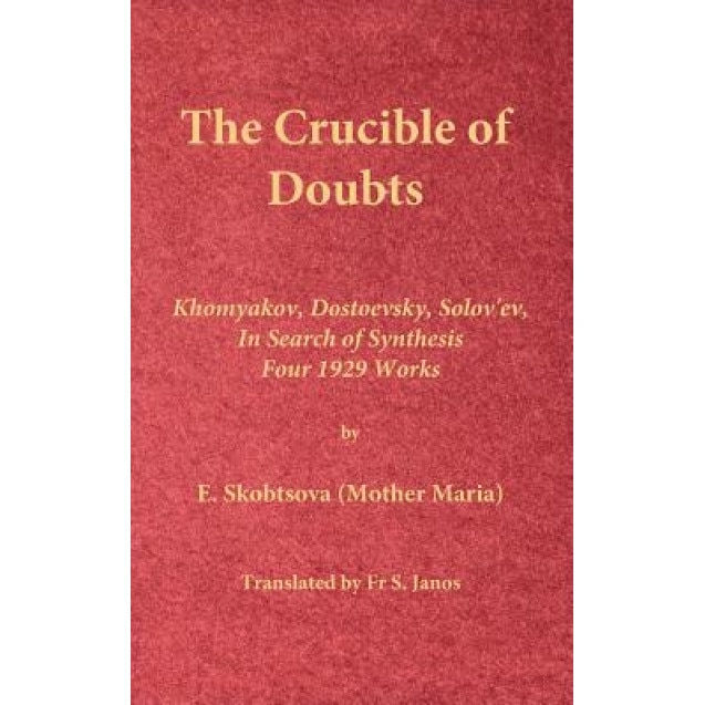 The Crucible of Doubts: Khomyakov, Dostoevsky, Solov'ev, in Search of Synthesis, Four 1929 Works, E. Skobtsova (Mother Maria) (Author)
