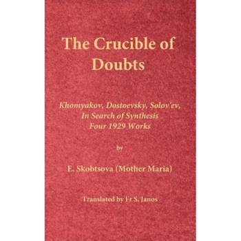 The Crucible of Doubts: Khomyakov, Dostoevsky, Solov'ev, in Search of Synthesis, Four 1929 Works, E. Skobtsova (Mother Maria) (Author) The Crucible of Doubts: Khomyakov, Dostoevsky, Solov'ev, in Search of Synthesis, Four 1929 Works, E. Skobtsova (Mother Maria) (Author)