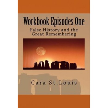 Workbook Episodes One: The Great Remembering: False History and the Survivors, Cara St Louis (Author) Workbook Episodes One: The Great Remembering: False History and the Survivors, Cara St Louis (Author)