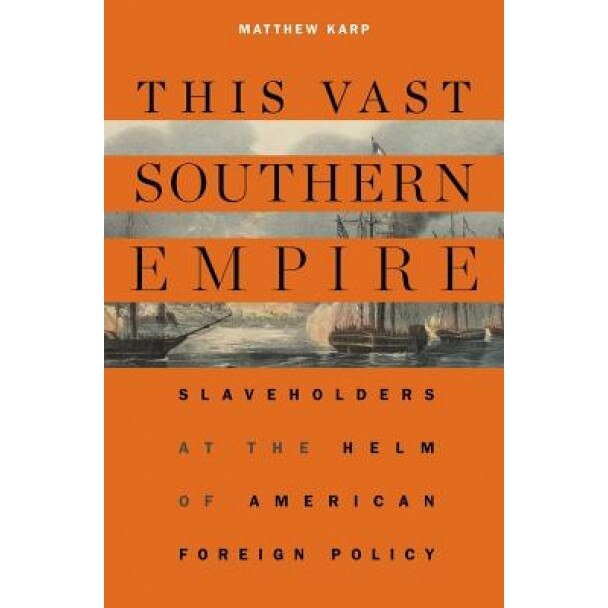 This Vast Southern Empire: Slaveholders at the Helm of American Foreign Policy, Matthew Karp (Author)