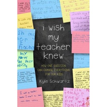 I Wish My Teacher Knew: How One Question Can Change Everything for Our Kids, Kyle Schwartz (Author) I Wish My Teacher Knew: How One Question Can Change Everything for Our Kids, Kyle Schwartz (Author)