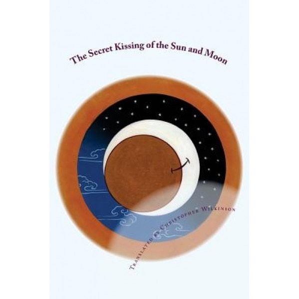 The Secret Kissing of the Sun and Moon: Three Upadesha Tantras of the Great Perfection, Christopher Wilkinson (Author)