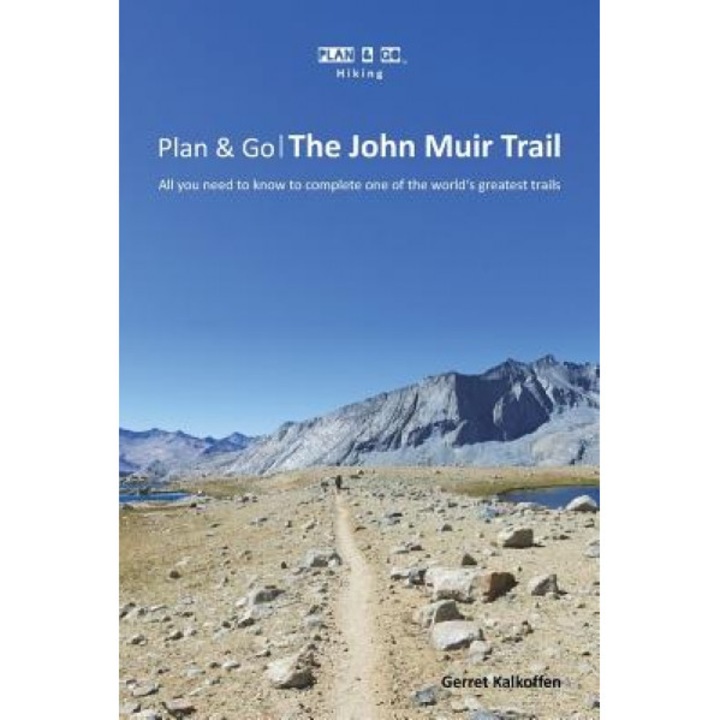 Plan & Go: The John Muir Trail: All You Need to Know to Complete One of the World's Greatest Trails, Gerret Kalkoffen (Author)