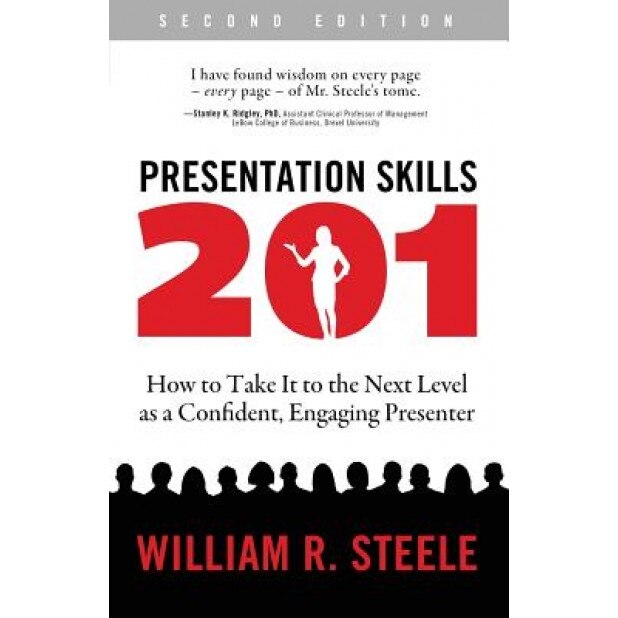 Presentation Skills 201: How to Take It to the Next Level as a Confident, Engaging Presenter - William R. Steele (Author)