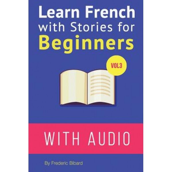 Learn French with Stories for Beginners Vol 3: 15 French Stories for Beginners with English Glossaries Throughout the Text, Frederic Bibard (Author)