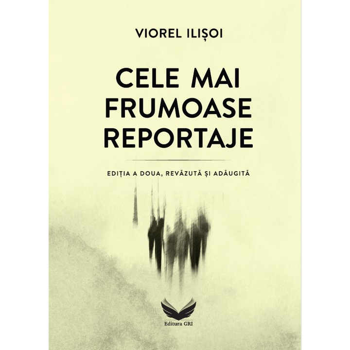 Cele mai frumoase reportaje (Editia a doua, revazuta si adaugita), Editura GRI, Viorel Ilisoi, 512 pagini