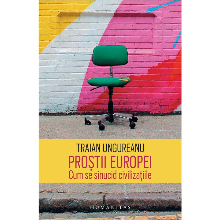 Prostii Europei. Cum se sinucid Civilizatiile - Traian Ungureanu