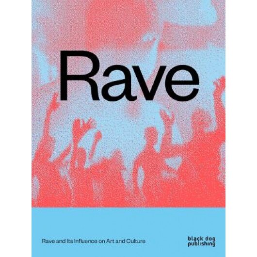 Rave: Rave and Its Influence on Art and Culture, Nav Haq (Editor) - eMAG.ro