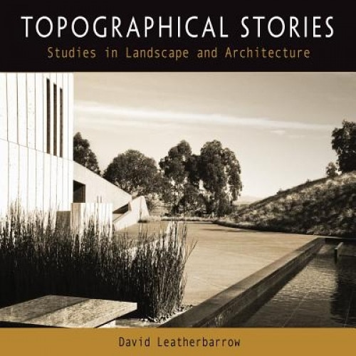 Topographical Stories: Studies in Landscape and Architecture, David Leatherbarrow (Author)