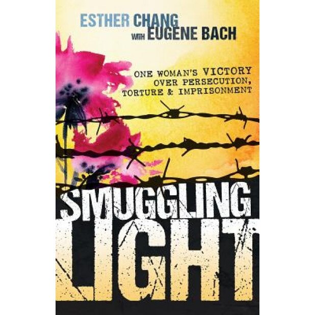 Smuggling Light: One Woman's Victory Over Persecution, Torture, and Imprisonment, Esther Chang (Author)