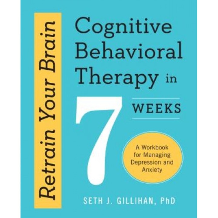 Retrain Your Brain: Cognitive Behavioral Therapy in 7 Weeks: A Workbook for Managing Depression and Anxiety - Seth J., PhD Gillihan (Author)