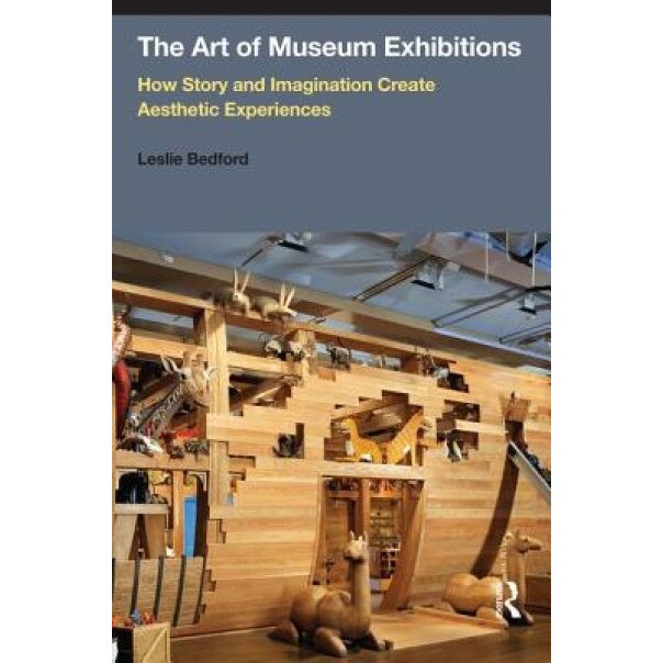The Art of Museum Exhibitions: How Story and Imagination Create Aesthetic Experiences - Leslie Bedford (Author)
