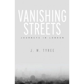 Vanishing Streets: Journeys in London, J. M. Tyree (Author) Vanishing Streets: Journeys in London, J. M. Tyree (Author)