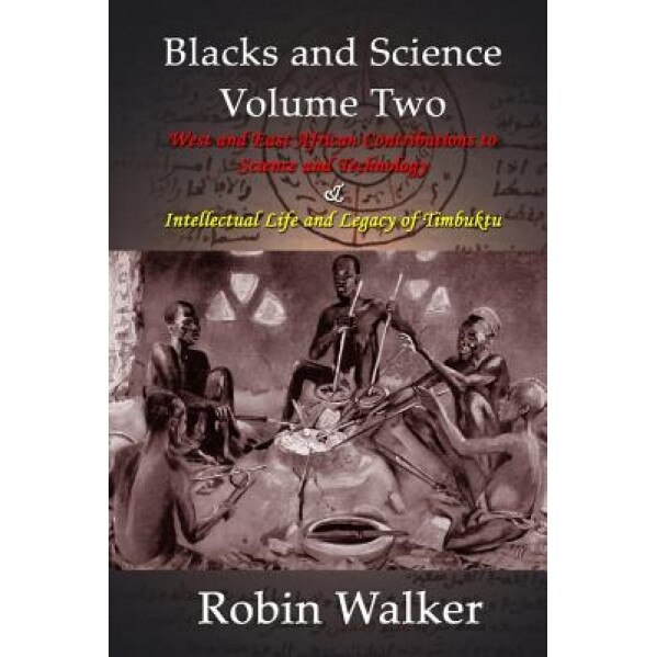 Blacks and Science Volume Two: West and East African Contributions to Science and Technology and Intellectual Life and Legacy of Timbuktu, MR Robin Walker (Author)