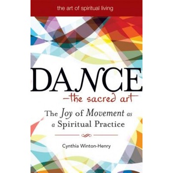 Dance - The Sacred Art: The Joy of Movement as a Spiritual Practice, Cynthia Winton-Henry Dance - The Sacred Art: The Joy of Movement as a Spiritual Practice, Cynthia Winton-Henry