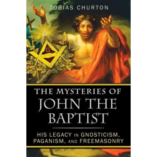 The Mysteries of John the Baptist: His Legacy in Gnosticism, Paganism, and Freemasonry, Tobias Churton (Author)