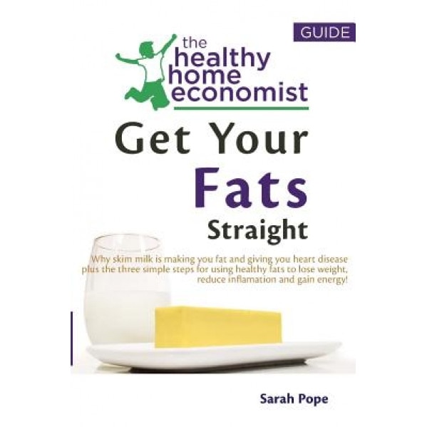 Get Your Fats Straight: Why Skim Milk Is Making You Fat and Giving You Heart Disease Plus Thethree Simple Steps for Using Healthy Fats to Lose, Sarah Pope (Author)