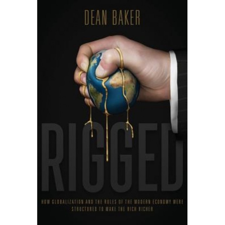 Rigged: How Globalization and the Rules of the Modern Economy Were Structured to Make the Rich Richer, Dean Baker (Author)