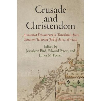 Crusade and Christendom: Annotated Documents in Translation from Innocent III to the Fall of Acre, 1187-1291, Jessalynn Bird (Editor) Crusade and Christendom: Annotated Documents in Translation from Innocent III to the Fall of Acre, 1187-1291, Jessalynn Bird (Editor)