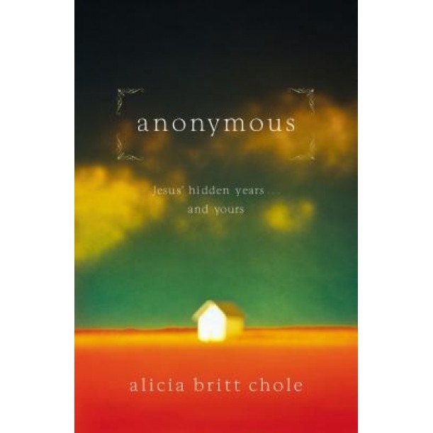 Anonymous: Jesus' Hidden Years... and Yours, Alicia Britt Chole (Author)
