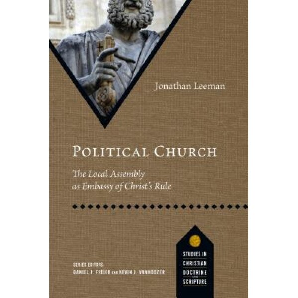 Political Church: The Local Assembly as Embassy of Christ's Rule, Jonathan Leeman (Author)