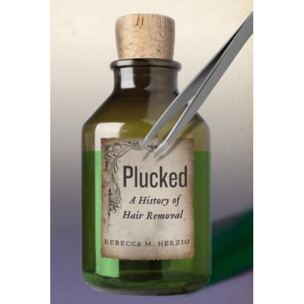 Plucked: A History of Hair Removal, Rebecca M. Herzig (Author)