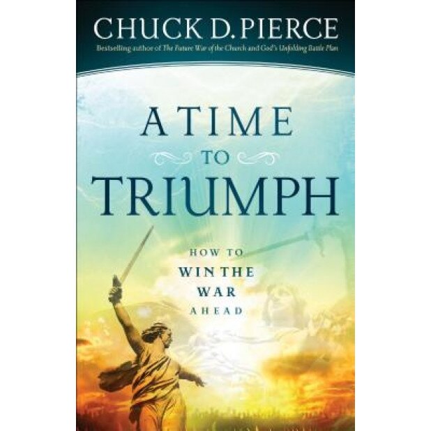 A Time to Triumph: How to Win the War Ahead, Chuck D. Pierce (Author)