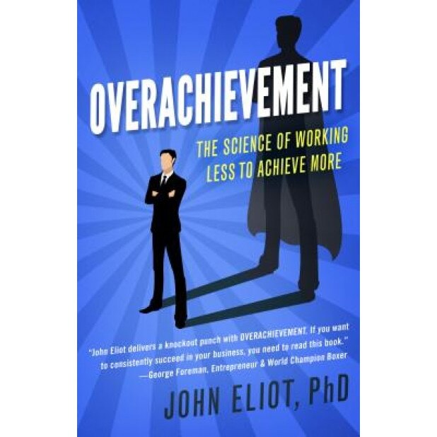 Overachievement: The Science of Working Less to Accomplish More, Phd John Eliot (Author)