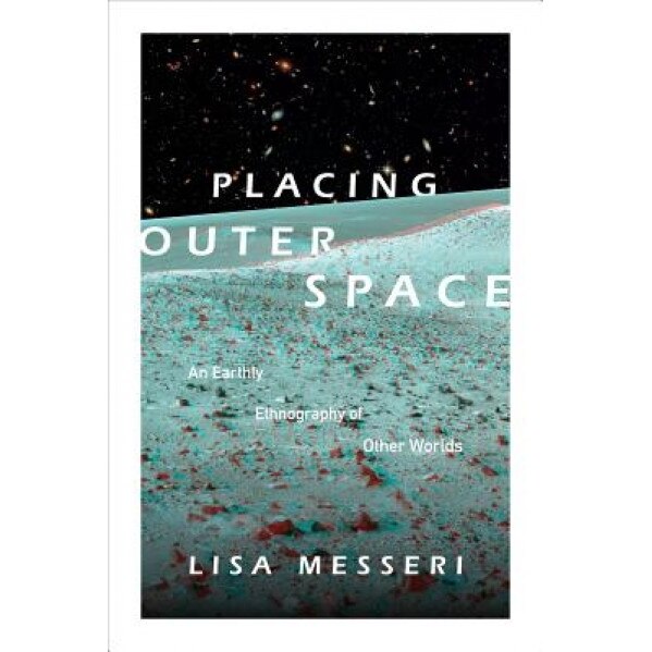 Placing Outer Space: An Earthly Ethnography of Other Worlds, Lisa Messeri (Author)