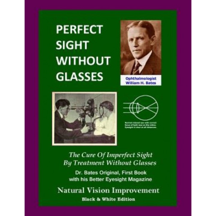 Perfect Sight Without Glasses: The Cure of Imperfect Sight by Treatment Without Glasses - Dr. Bates Original, First Book- Natural Vision Improvement, William H. Bates (Author)