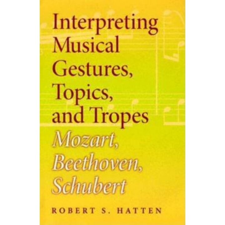 Interpreting Musical Gestures, Topics, and Tropes: Mozart, Beethoven, Schubert, Robert S. Hatten (Author)
