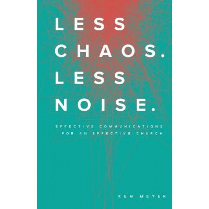 Less Chaos. Less Noise.: Effective Communications for an Effective Church - Kem Meyer (Author)