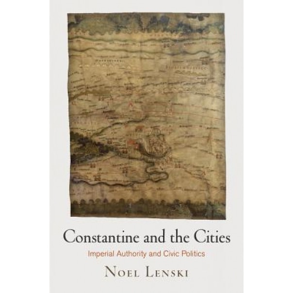 Constantine and the Cities: Imperial Authority and Civic Politics, Noel Emmanuel Lenski (Author)