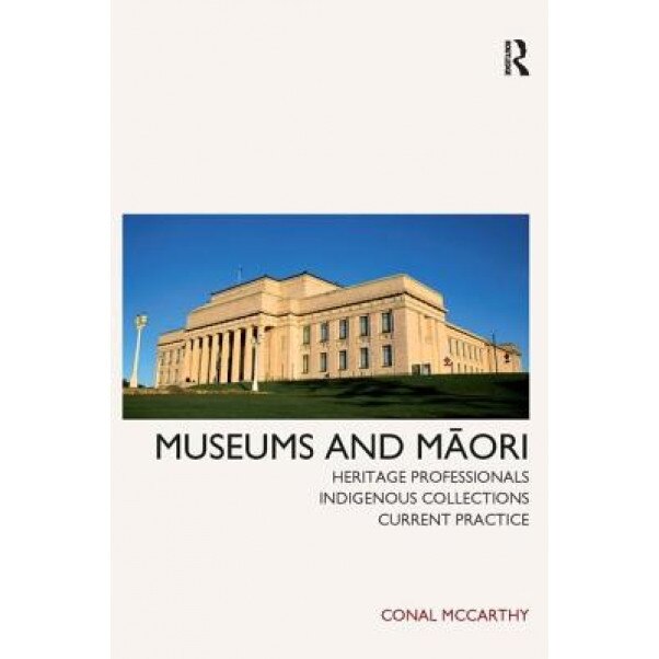 Museums and Maori: Heritage Professionals, Indigenous Collections, Current Practice, Conal McCarthy (Author)