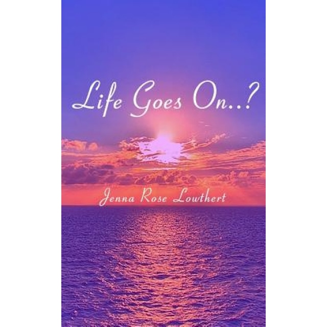 Life Goes On..?, Jenna Rose Lowthert (Author)