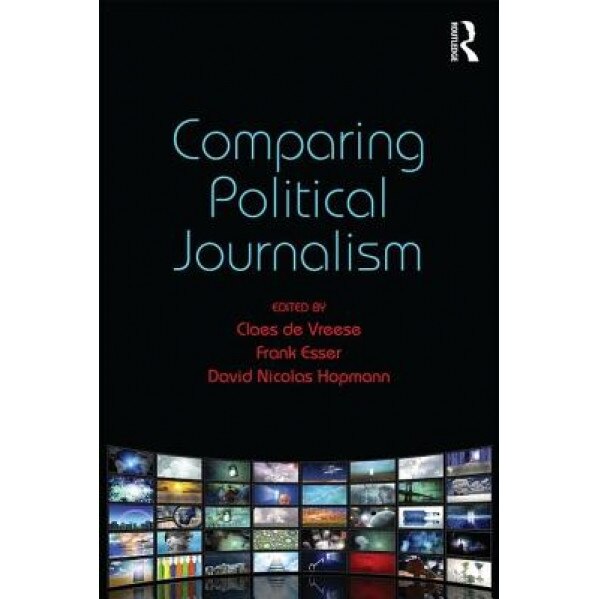 Comparing Political Journalism, Claes De Vreese (Editor)